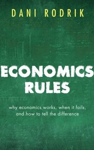 Economics rules - why economics works, when it fails, and how to tell the d