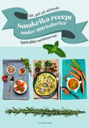 Lätt, gott och mättande: Smakrika recept  under 300 kalorier : Upptäck glädjen med hälsosam mat!