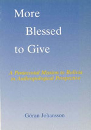 More Blessed to Give : A Pentecostal Mission to Bolivia in Anthropological Perspective