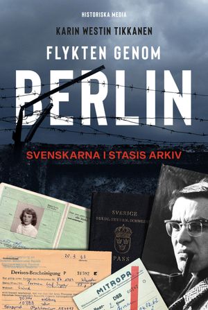 Flykten genom Berlin : svenskarna i Stasis arkiv