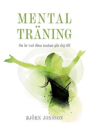 Mental Träning : Du är vad dina tankar gör dig till | 1:a upplagan