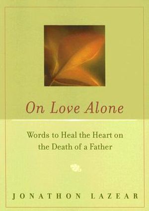 On Love Alone: Words to Heal the Heart on the Death of a Father