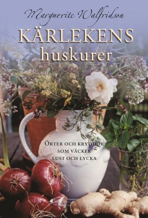 Kärlekens huskurer : örter och kryddor som väcker lust och lycka | 1:a upplagan