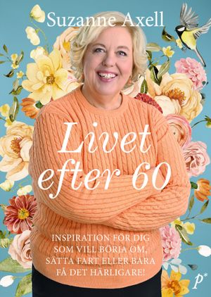 Livet efter 60 : Inspiration för dig som vill börja om, sätta fart eller bara få det härligare! | 1:a upplagan