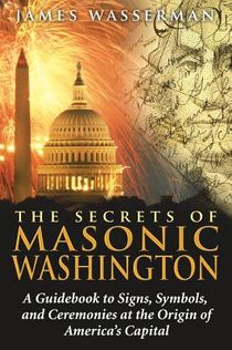 Secrets Of Masonic Washington: A Guidebook To Signs, Symbols & Ceremonies At The Origine Of America'