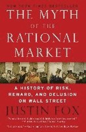 The Myth of the Rational Market: A History of Risk, Reward, and Delusion on Wall Street