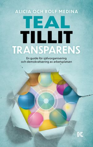 Teal. Tillit. Transparens. : En guide för självorganisering och demokratisering av arbetsplatsen