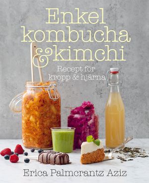 Enkel kombucha och kimchi : recept för kropp & hjärna | 1:a upplagan