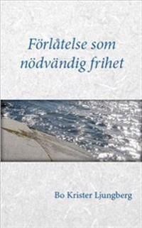 Förlåtelse som nödvändig frihet: om förlåtelse, försoning och förtroende för drabbade, förövare och Dig som står bredvid | 1:a upplagan