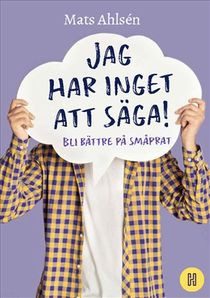 Jag har inget att säga! : Bli bättre på småprat