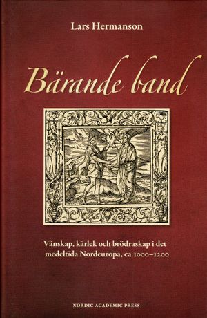 Bärande band : vänskap, kärlek och brödraskap i det medeltida Nordeuropa, ca 1000-1200 | 1:a upplagan