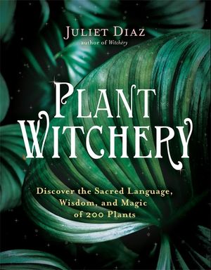 Plant Witchery - Discover the Sacred Language, Wisdom and Magic of 200 Plan