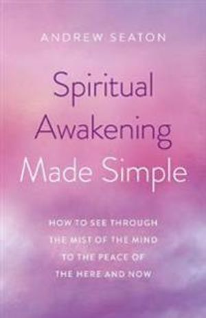 Spiritual Awakening Made Simple – How to See Through the Mist of the Mind to the Peace of the Here and Now