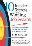 10 Insider Secrets To A Winning Job Search : Everything You need to Get the Job You Want in 24 Hours - Or Less