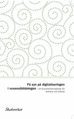 Få syn på digitaliseringen i vuxenutbildningen. Ett kommentarmaterial för komvux och särvux | 0:e upplagan