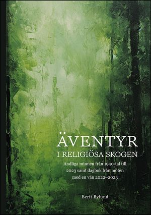 Äventyr i religiösa skogen : Andliga minnen från 1940-tal till 2023, samt dagbok från möten med en vän 2022-2023 | 1:a upplagan