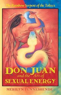 Don juan and the art of sexual energy* - the rainbow serpent of the toltecs