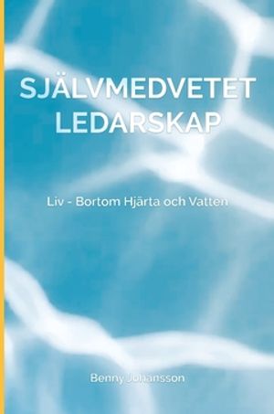 Självmedvetet Ledarskap : Liv - Bortom Hjärta och Vatten