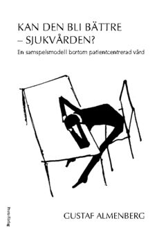Kan den bli bättre - sjukvärden? : en samspelsmodell bortom patientcentrerad vård | 1:a upplagan