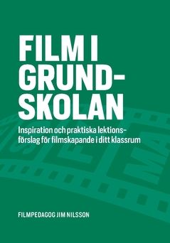 Film i grundskolan : Inspiration och praktiska lektionsförslag för filmskapande i ditt klassrum | 0:e upplagan