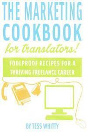 Marketing Cookbook for Translators: Foolproof Recipes for a Successful Freelance Career | 1:a upplagan