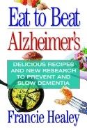 Eat to beat alzheimers - delicious recipes and new research to prevent and