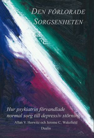 Den förlorade sorgsenheten : hur psykiatrin förvandlade normal sorg till en depressiv störning | 1:a upplagan