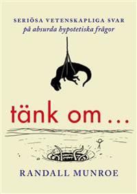 Tänk om ... : seriösa vetenskapliga svar på absurda hypotetiska frågor | 1:a upplagan