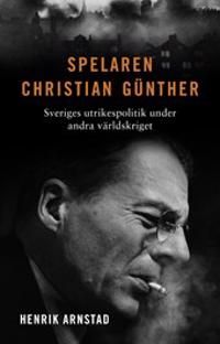 Spelaren Christian Günther : Sveriges utrikespolitik under andra världskriget | 0:e upplagan