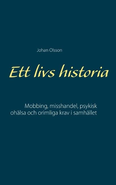 Ett livs historia : mobbing, misshandel, psykisk ohälsa och orimliga krav i samhället | 1:a upplagan