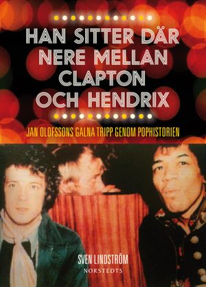 Han sitter där nere mellan Clapton och Hendrix : Jan Olofssons galna tripp genom pophistorien | 1:a upplagan