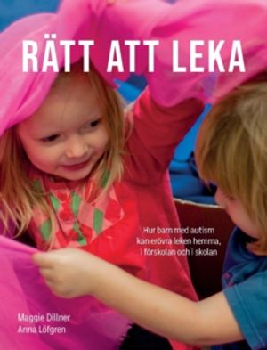 Rätt att leka : Hur barn med autism kan erövra leken hemma, i förskolan och i skolan