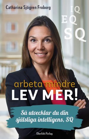 Arbeta mindre-lev mer! Så utvecklar du din själsliga intelligens, SQ | 1:a upplagan