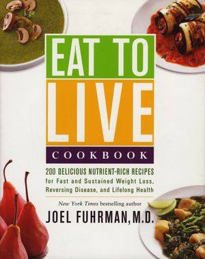 EAT TO LIVE COOKBOOK: 180 Delicious Nutrient-Rich Recipes For Fast & Sustained Weight Loss, Reversing Disease & Lifelong Health