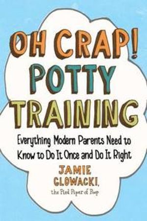 Oh Crap! Potty Training: Everything Modern Parents Need to Know to Do It Once and Do It Right