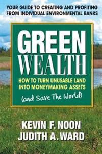 Green Wealth: How To Turn Useless Land Into Moneymaking Assets & Save The World