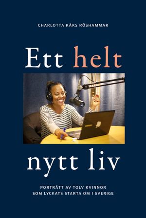 Ett helt nytt liv: Porträtt av tolv kvinnor som lyckats starta om i Sverige