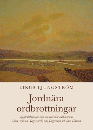 Jordnära ordbrottningar. Bygdeskildringar som modernistisk ordkonst hos Stina Aronson, Tage Aurell, Stig Dagerman och Sara Lidma