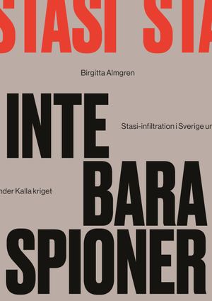 Inte bara spioner : Stasi-infiltration i Sverige under kalla kriget |  2:e upplagan