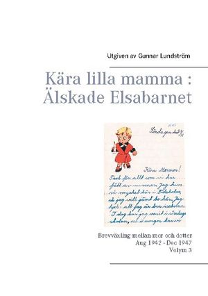 Kära lilla mamma - Älskade Elsabarnet : brevväxling mellan mor och dotter 1945 | 1:a upplagan