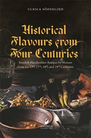 Historical Flavours  from Four Centuries: Swedish Handwritten Recipes by Women from the 13th, 17th, 18th, and 19th Centuries