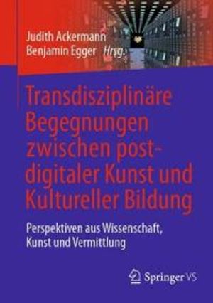 Transdisziplinäre Begegnungen zwischen postdigitaler Kunst und Kultureller Bildung | 1:a upplagan