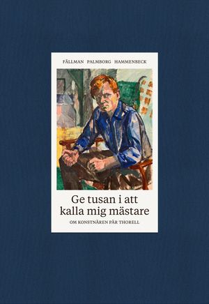 Ge tusan i att kalla mig mästare - om konstnären Pär Thorell | 1:a upplagan