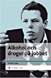 Alkohol och droger på jobbet : En chefshandbok - Att skydda organisationen och hjälpa medarbetaren | 1:a upplagan