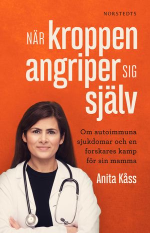 När kroppen angriper sig själv : om autoimmuna sjukdomar och en forskares kamp för sin mamma | 1:a upplagan