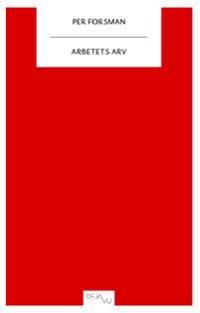 Arbetets arv : texter om en ny kulturhistoria | 0:e upplagan