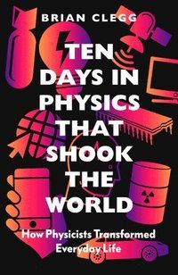 Ten Days in Physics that Shook the World - How Physicists Transformed Every