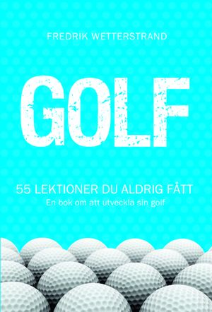 Golf : 55 lektioner du aldrig fått - en bok om att utveckla sin golf | 1:a upplagan